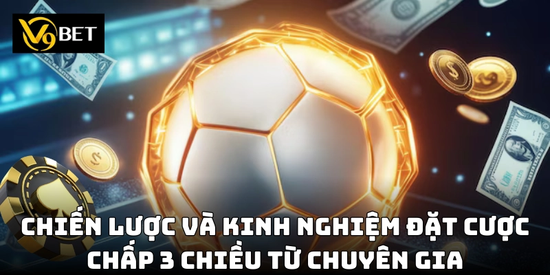 Cược Chấp 3 Chiều – Cách Chơi Dễ Hiểu, Tỷ Lệ Thắng Cao!