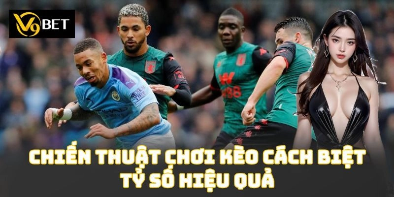 Chiến thuật chơi kèo cách biệt tỷ số hiệu quả