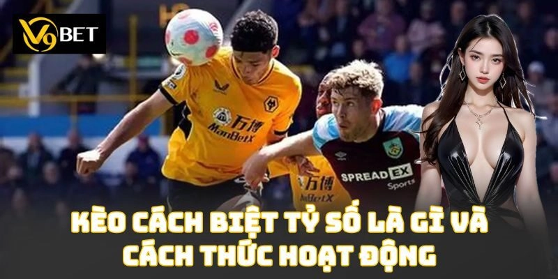 Kèo cách biệt tỷ số là gì và cách thức hoạt động