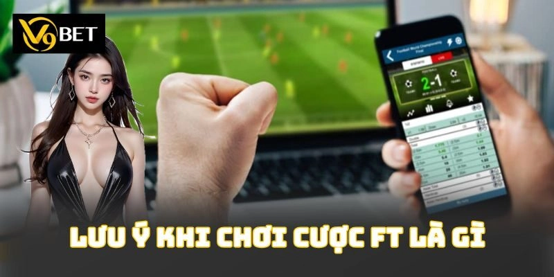 Lưu ý khi chơi cược ft là gì
