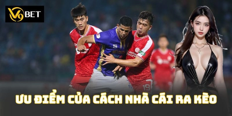 Ưu điểm của cách nhà cái ra kèo